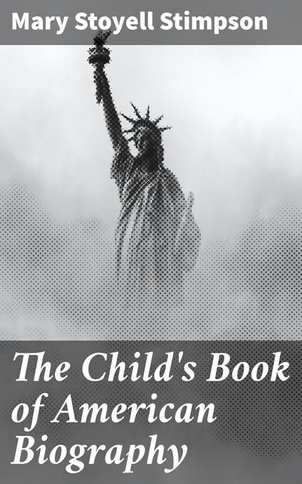 The Child's Book of American Biography - Mary Stoyell Stimpson - ebook