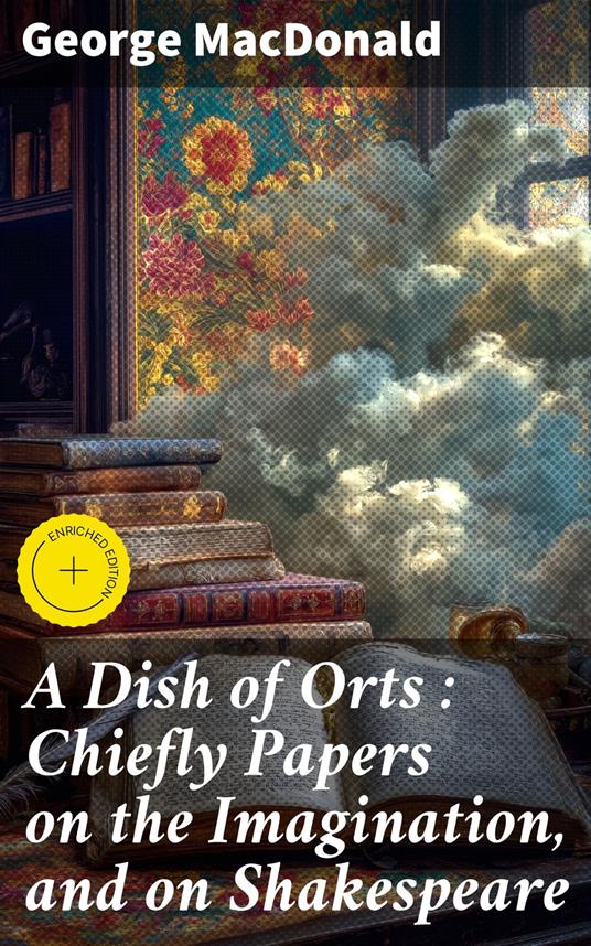 A Dish of Orts : Chiefly Papers on the Imagination, and on Shakespeare