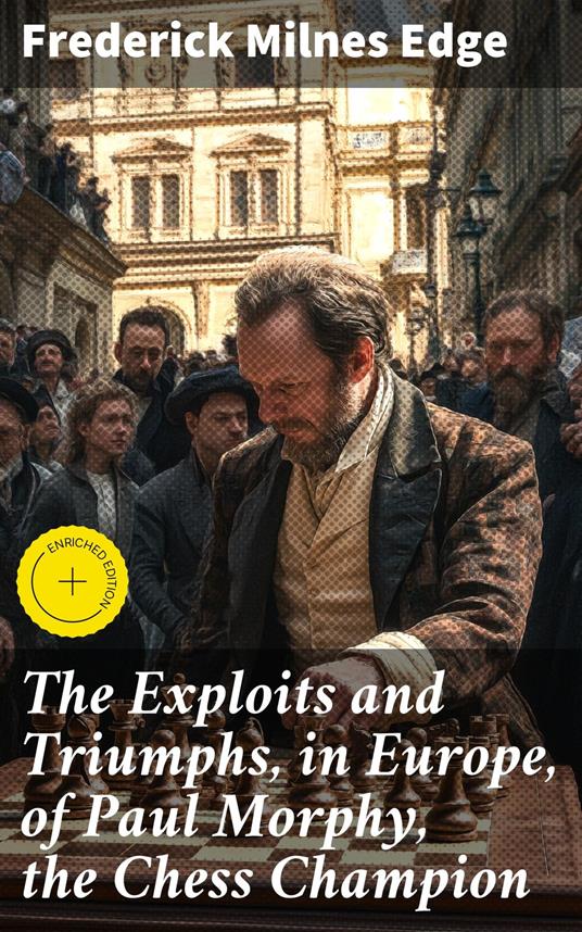 The Exploits and Triumphs, in Europe, of Paul Morphy, the Chess Champion