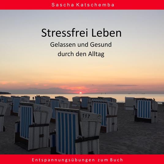 Stressfrei leben - Gelassen und Gesund durch den Alltag