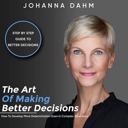 The Art of Making Better Decisions. How to Develop More Determination Even in Complex Situations
