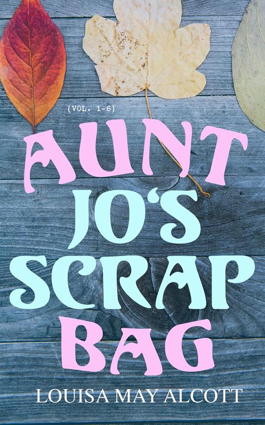 Aunt Jo's Scrap Bag (Vol. 1-6) - Louisa May Alcott - ebook