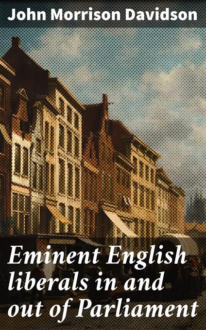 Eminent English liberals in and out of Parliament