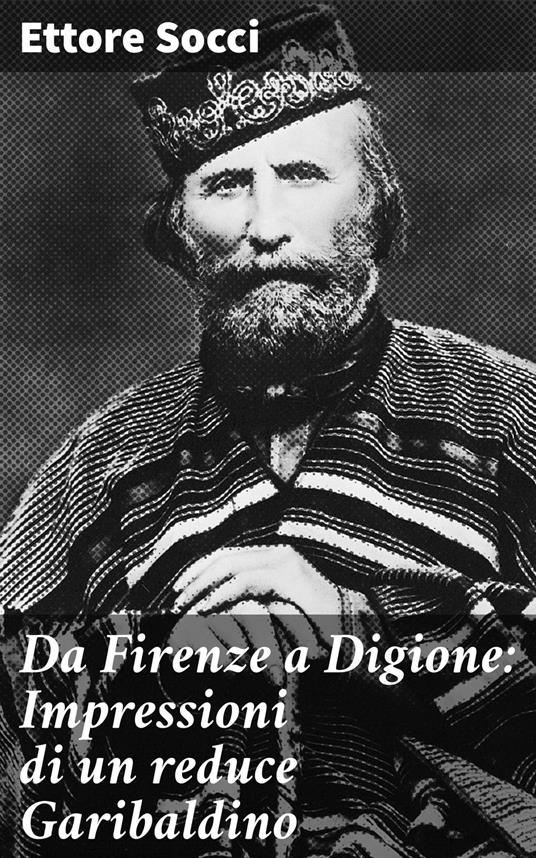 Da Firenze a Digione: Impressioni di un reduce Garibaldino - Ettore Socci - ebook