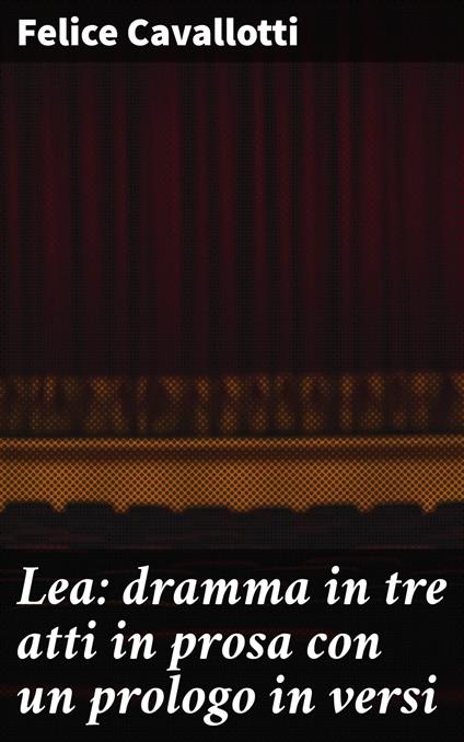 Lea: dramma in tre atti in prosa con un prologo in versi - Felice Cavallotti - ebook