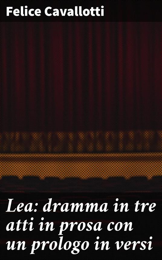 Lea: dramma in tre atti in prosa con un prologo in versi - Felice Cavallotti - ebook