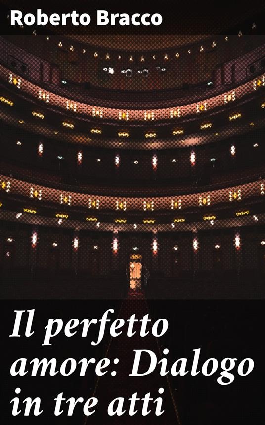 Il perfetto amore: Dialogo in tre atti - Roberto Bracco - ebook