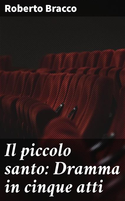 Il piccolo santo: Dramma in cinque atti - Roberto Bracco - ebook