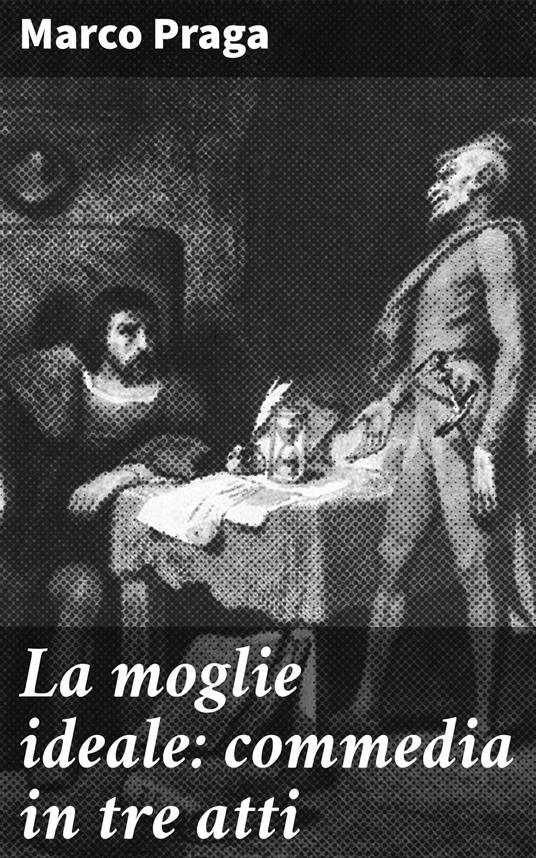 La moglie ideale: commedia in tre atti - Marco Praga - ebook