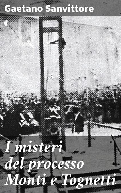 I misteri del processo Monti e Tognetti - Gaetano Sanvittore - ebook