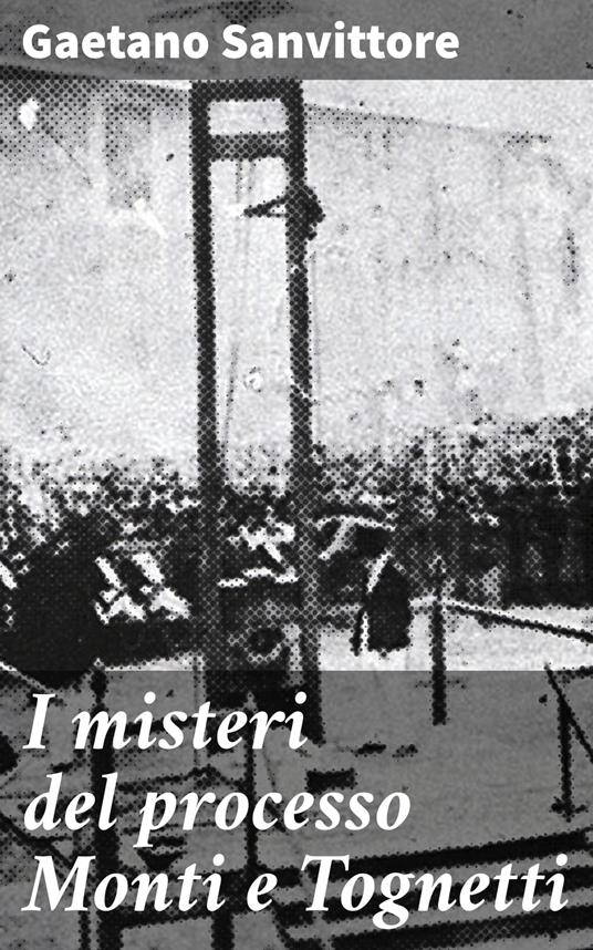 I misteri del processo Monti e Tognetti - Gaetano Sanvittore - ebook