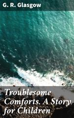 Troublesome Comforts. A Story for Children