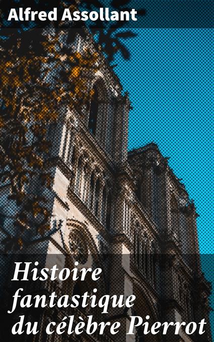 Histoire fantastique du célèbre Pierrot - Alfred Assollant - ebook