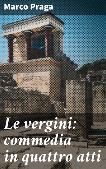 Le vergini: commedia in quattro atti - Marco Praga - ebook