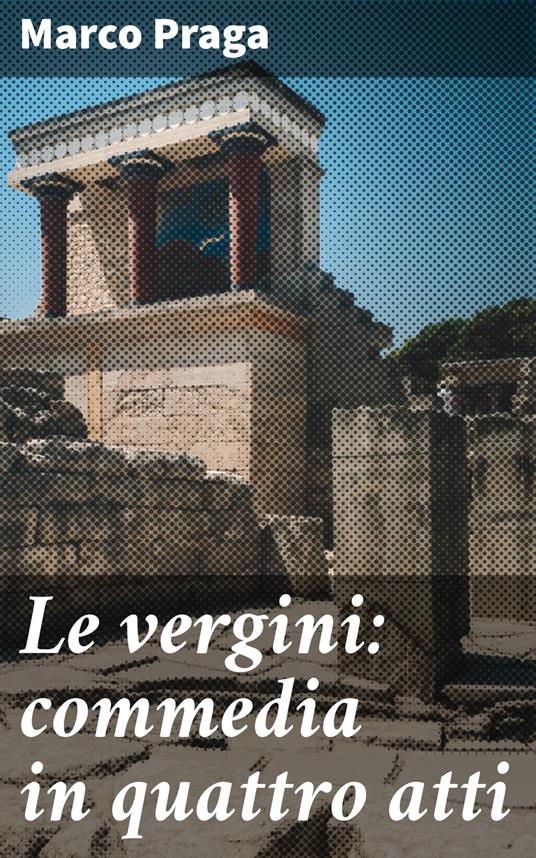 Le vergini: commedia in quattro atti - Marco Praga - ebook
