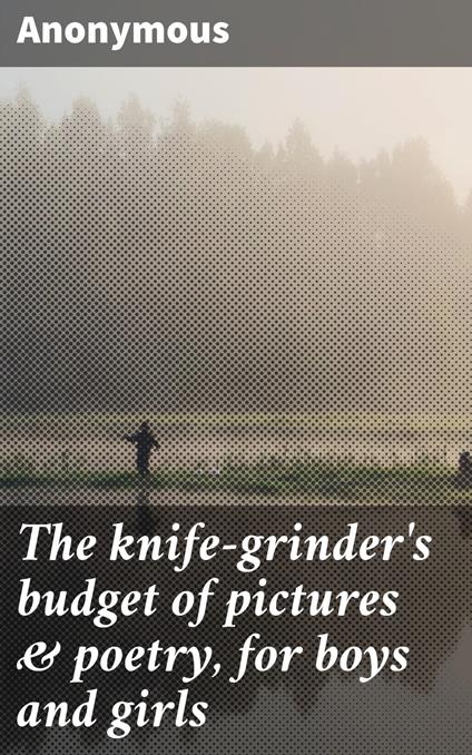 The knife-grinder's budget of pictures & poetry, for boys and girls - Anonymous - ebook