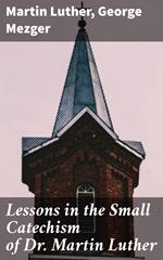 Lessons in the Small Catechism of Dr. Martin Luther