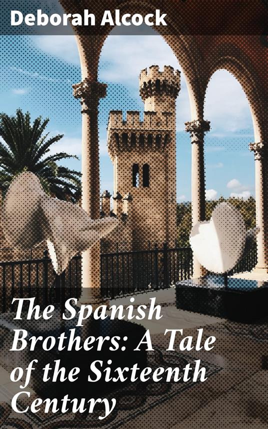 The Spanish Brothers: A Tale of the Sixteenth Century
