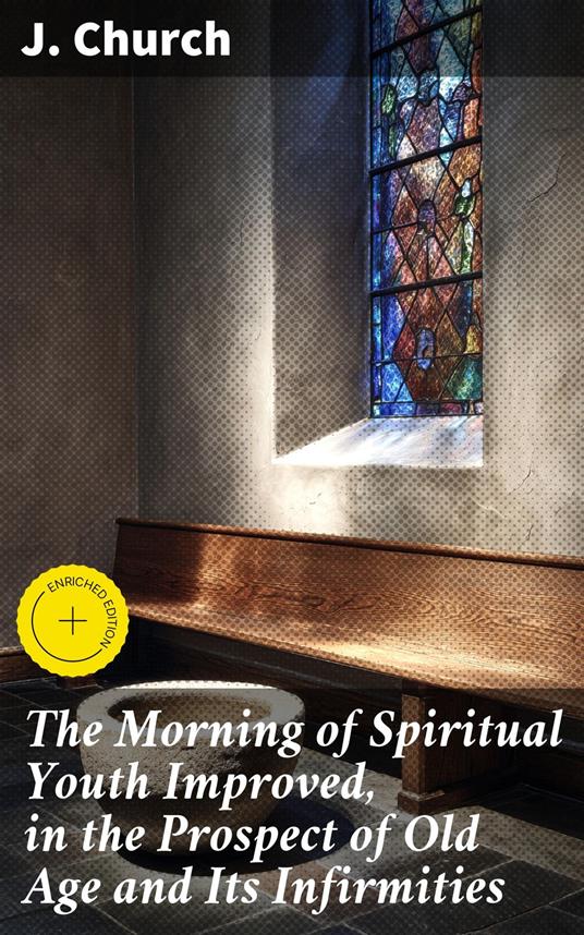 The Morning of Spiritual Youth Improved, in the Prospect of Old Age and Its Infirmities