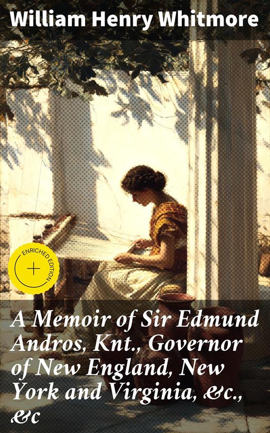 A Memoir of Sir Edmund Andros, Knt., Governor of New England, New York and Virginia, &c., &c