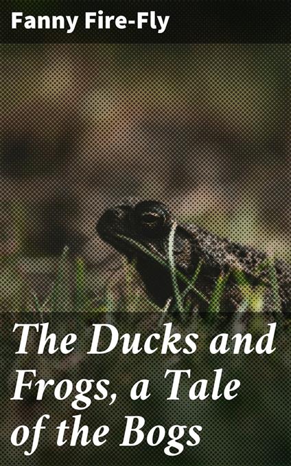 The Ducks and Frogs, a Tale of the Bogs