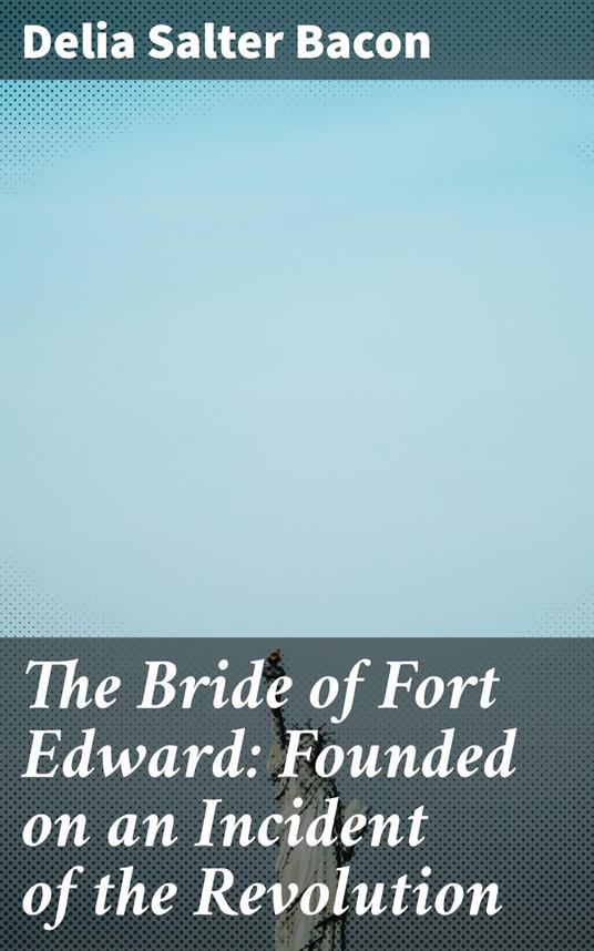 The Bride of Fort Edward: Founded on an Incident of the Revolution