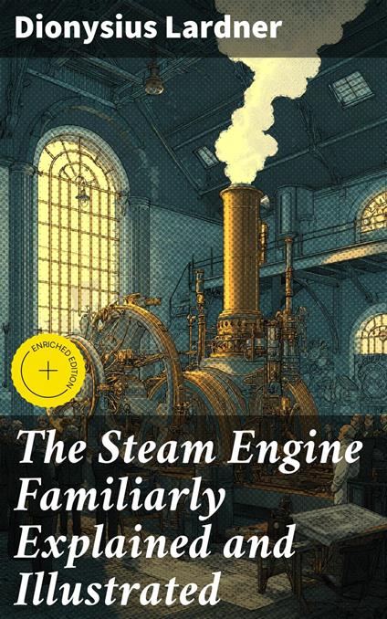 The Steam Engine Familiarly Explained and Illustrated