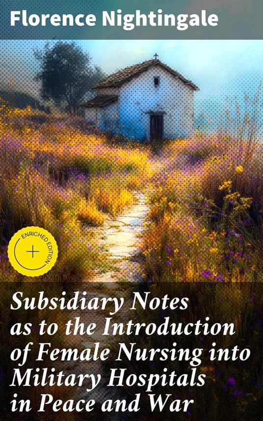 Subsidiary Notes as to the Introduction of Female Nursing into Military Hospitals in Peace and War