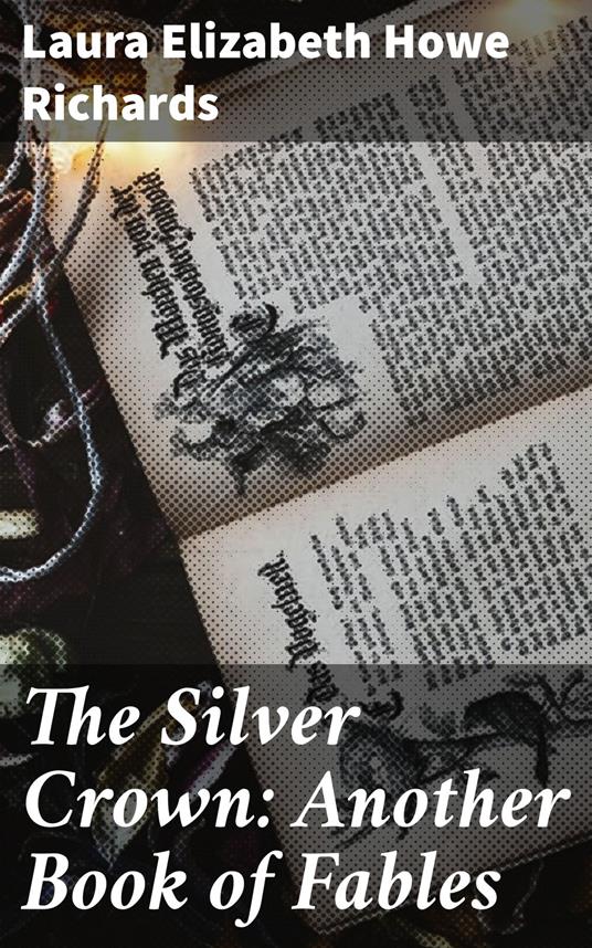 The Silver Crown: Another Book of Fables - Laura Elizabeth Howe Richards - ebook