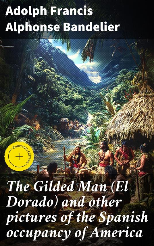 The Gilded Man (El Dorado) and other pictures of the Spanish occupancy of America