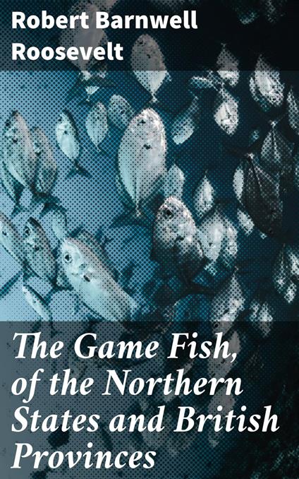 The Game Fish, of the Northern States and British Provinces