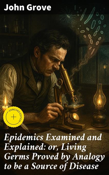 Epidemics Examined and Explained: or, Living Germs Proved by Analogy to be a Source of Disease