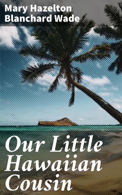 Our Little Hawaiian Cousin - Mary Hazelton Blanchard Wade - ebook