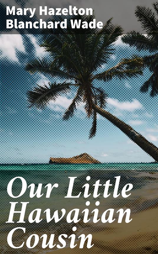 Our Little Hawaiian Cousin - Mary Hazelton Blanchard Wade - ebook