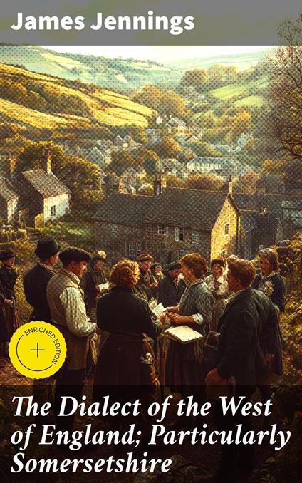 The Dialect of the West of England; Particularly Somersetshire