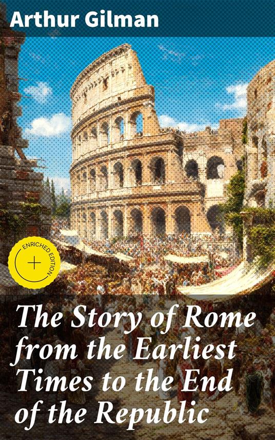 The Story of Rome from the Earliest Times to the End of the Republic