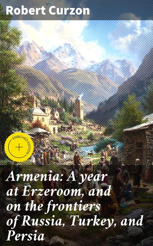 Armenia: A year at Erzeroom, and on the frontiers of Russia, Turkey, and Persia