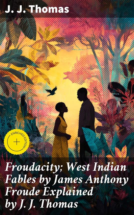 Froudacity; West Indian Fables by James Anthony Froude Explained by J. J. Thomas