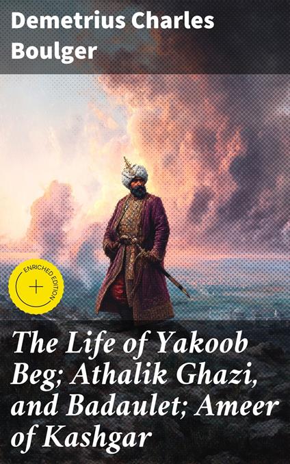 The Life of Yakoob Beg; Athalik Ghazi, and Badaulet; Ameer of Kashgar