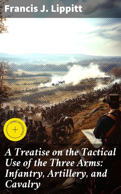 A Treatise on the Tactical Use of the Three Arms: Infantry, Artillery, and Cavalry