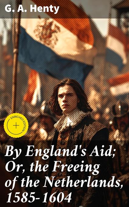 By England's Aid; Or, the Freeing of the Netherlands, 1585-1604