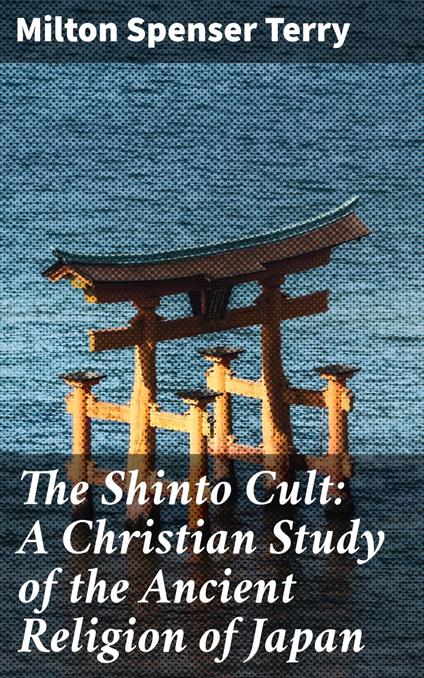 The Shinto Cult: A Christian Study of the Ancient Religion of Japan