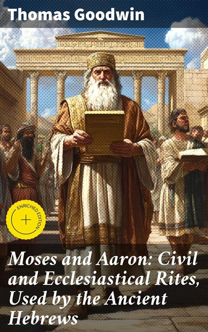 Moses and Aaron: Civil and Ecclesiastical Rites, Used by the Ancient Hebrews