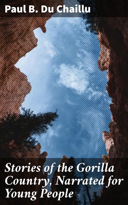 Stories of the Gorilla Country, Narrated for Young People - Paul B. Du Chaillu - ebook