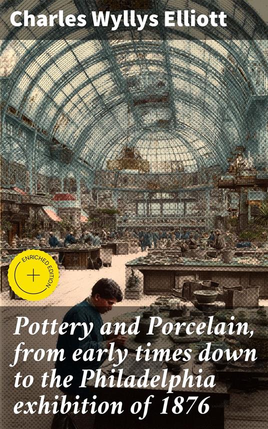 Pottery and Porcelain, from early times down to the Philadelphia exhibition of 1876