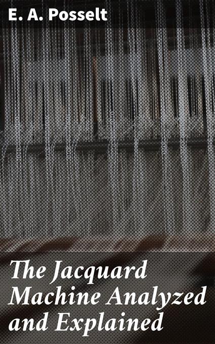 The Jacquard Machine Analyzed and Explained