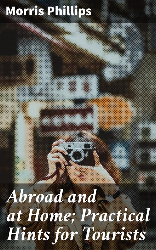 Abroad and at Home; Practical Hints for Tourists