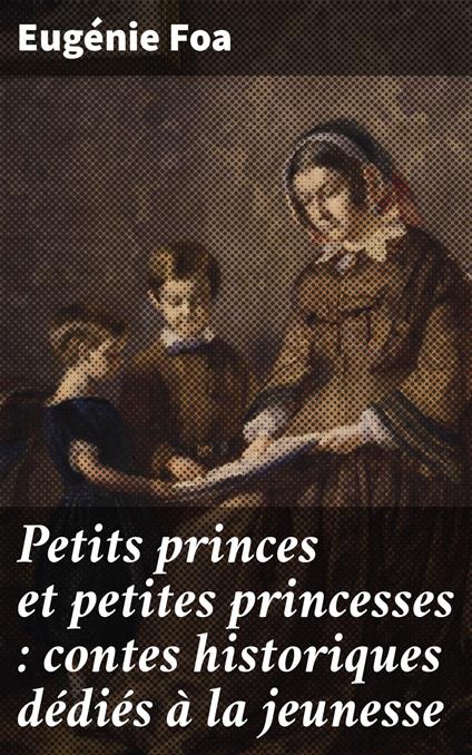 Petits princes et petites princesses : contes historiques dédiés à la jeunesse - Eugénie Foa - ebook