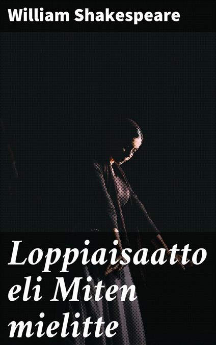 Loppiaisaatto eli Miten mielitte - William Shakespeare,Paavo Emil Cajander - ebook