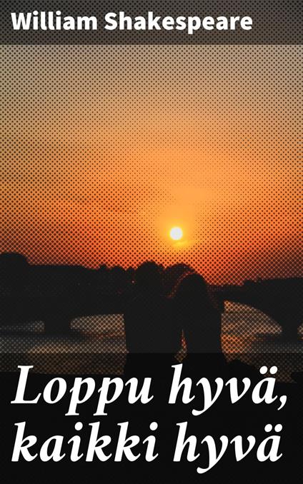 Loppu hyvä, kaikki hyvä - William Shakespeare,Paavo Emil Cajander - ebook